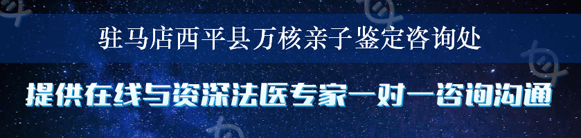 驻马店西平县万核亲子鉴定咨询处